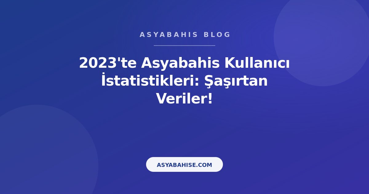2023'te Asyabahis Kullanıcı İstatistikleri: Şaşırtan Veriler! - Asyabahis Resmi Blog Gorseli