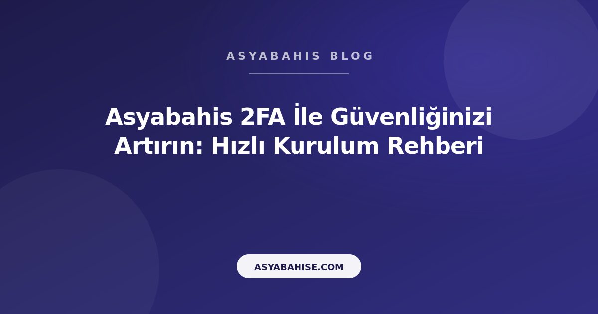 Asyabahis 2FA İle Güvenliğinizi Artırın: Hızlı Kurulum Rehberi - Asyabahis Resmi Blog Gorseli