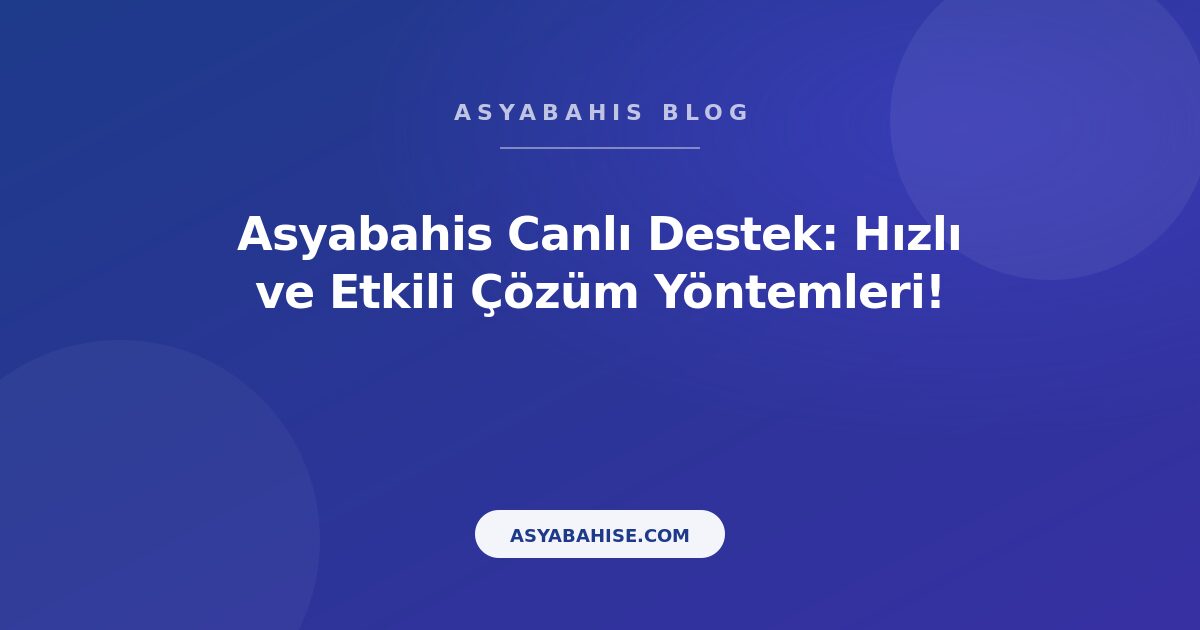 Asyabahis Canlı Destek: Hızlı ve Etkili Çözüm Yöntemleri! - Asyabahis Resmi Blog Gorseli