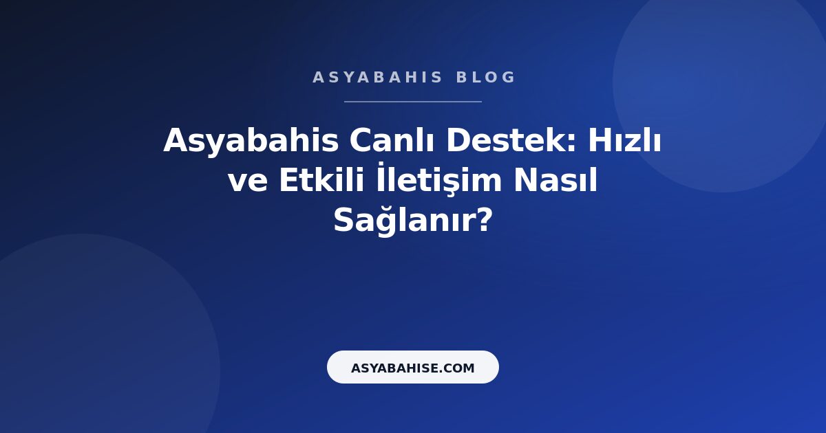 Asyabahis Canlı Destek: Hızlı ve Etkili İletişim Nasıl Sağlanır? - Asyabahis Resmi Blog Gorseli