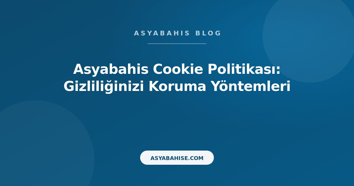 Asyabahis Cookie Politikası: Gizliliğinizi Koruma Yöntemleri - Asyabahis Resmi Blog Gorseli