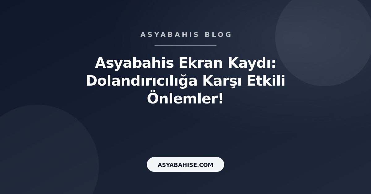 Asyabahis Ekran Kaydı: Dolandırıcılığa Karşı Etkili Önlemler! - Asyabahis Resmi Blog Gorseli
