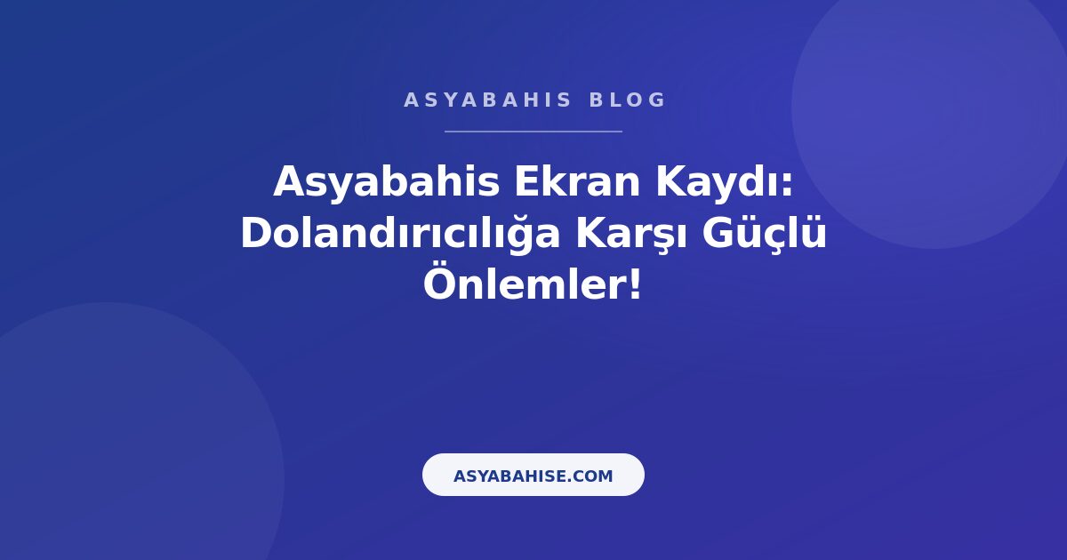 Asyabahis Ekran Kaydı: Dolandırıcılığa Karşı Güçlü Önlemler! - Asyabahis Resmi Blog Gorseli
