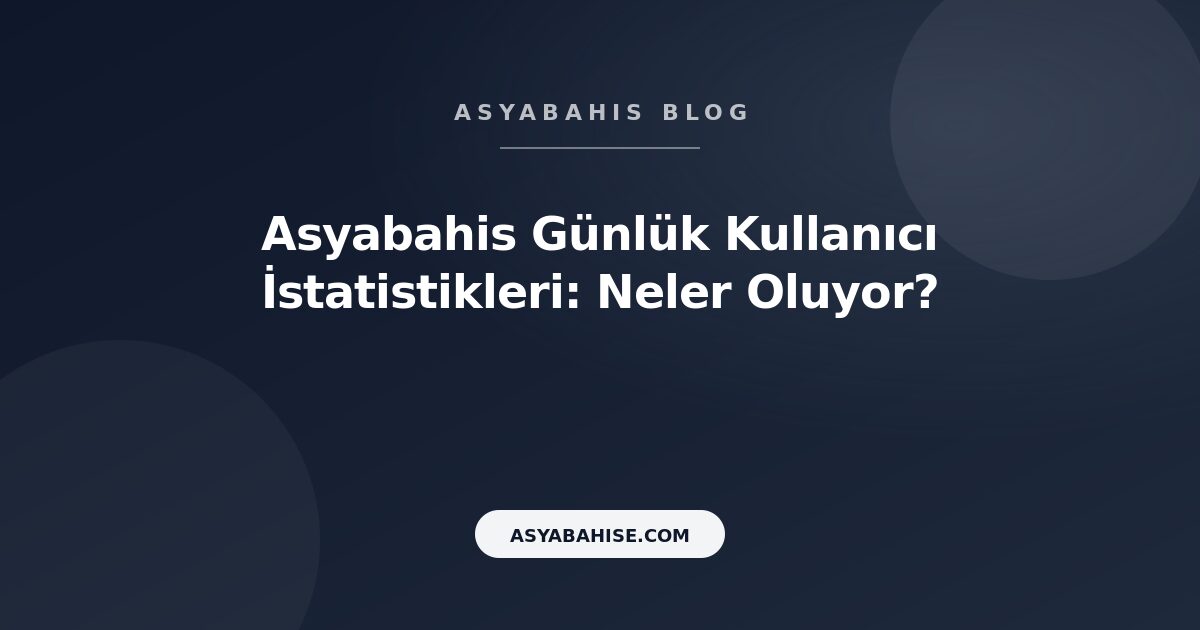 Asyabahis Günlük Kullanıcı İstatistikleri: Neler Oluyor? - Asyabahis Resmi Blog Gorseli