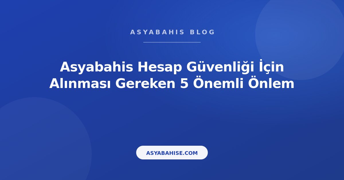 Asyabahis Hesap Güvenliği İçin Alınması Gereken 5 Önemli Önlem - Asyabahis Resmi Blog Gorseli