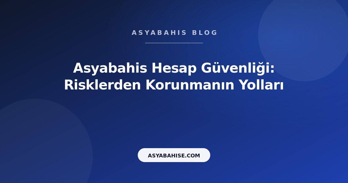 Asyabahis Hesap Güvenliği: Risklerden Korunmanın Yolları - Asyabahis Resmi Blog Gorseli