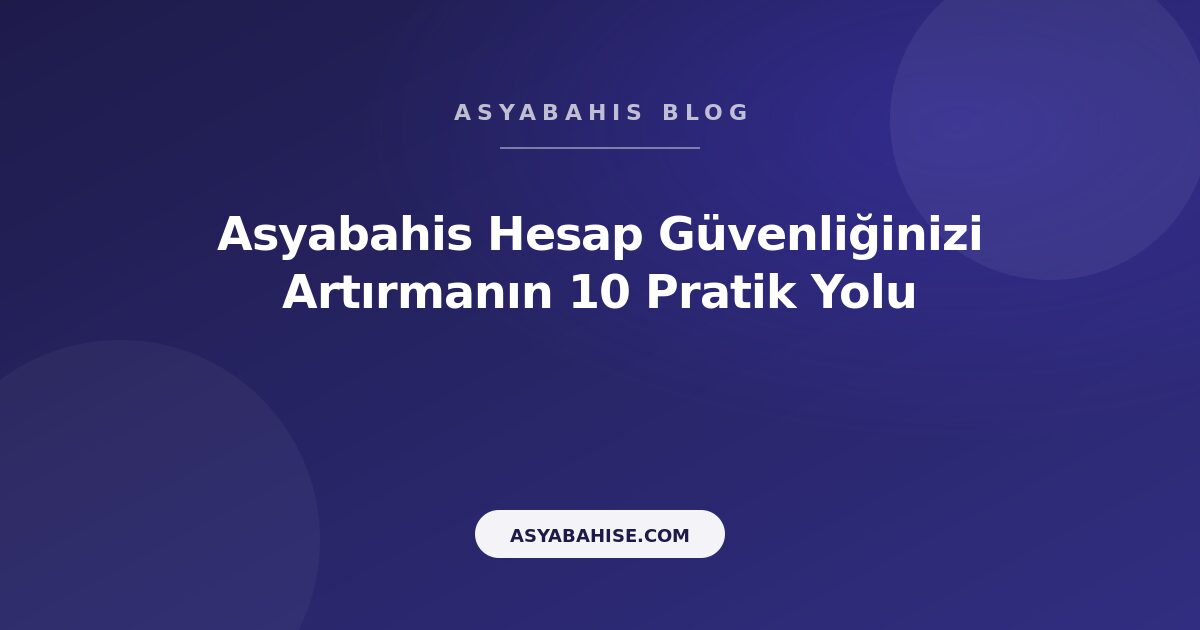 Asyabahis Hesap Güvenliğinizi Artırmanın 10 Pratik Yolu - Asyabahis Resmi Blog Gorseli