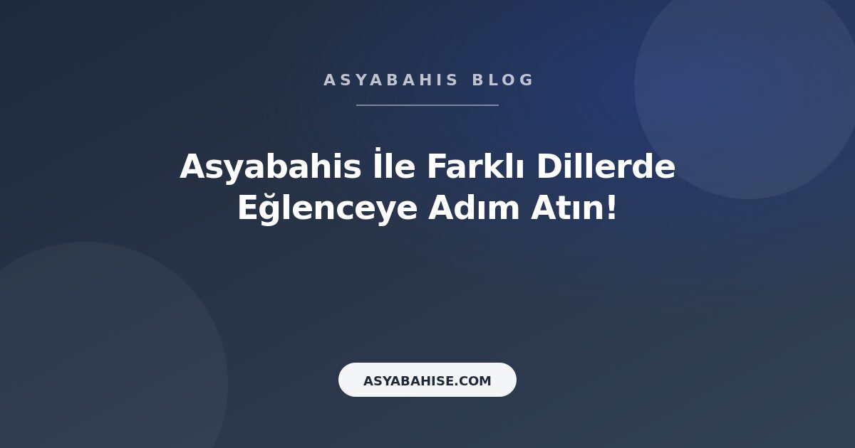 Asyabahis İle Farklı Dillerde Eğlenceye Adım Atın! - Asyabahis Resmi Blog Gorseli