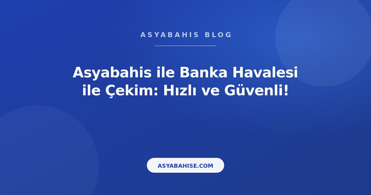 Asyabahis ile Banka Havalesi ile Çekim: Hızlı ve Güvenli! - Asyabahis Resmi Blog Gorseli