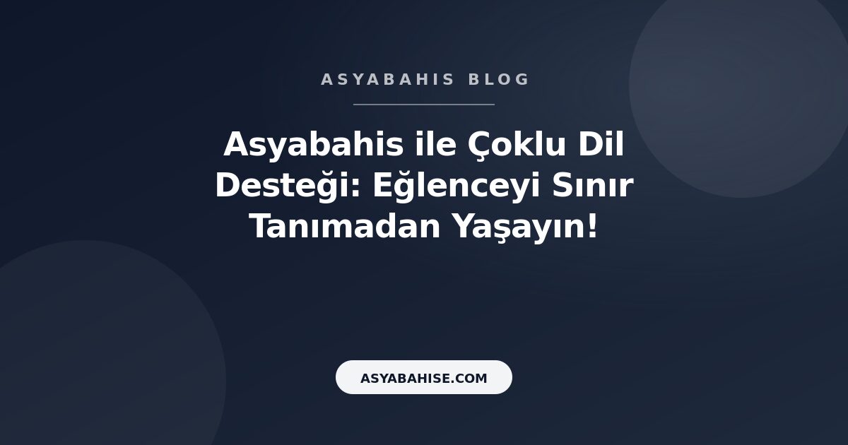 Asyabahis ile Çoklu Dil Desteği: Eğlenceyi Sınır Tanımadan Yaşayın! - Asyabahis Resmi Blog Gorseli