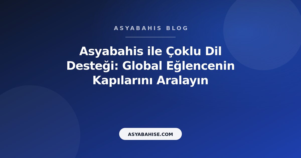 Asyabahis ile Çoklu Dil Desteği: Global Eğlencenin Kapılarını Aralayın - Asyabahis Resmi Blog Gorseli