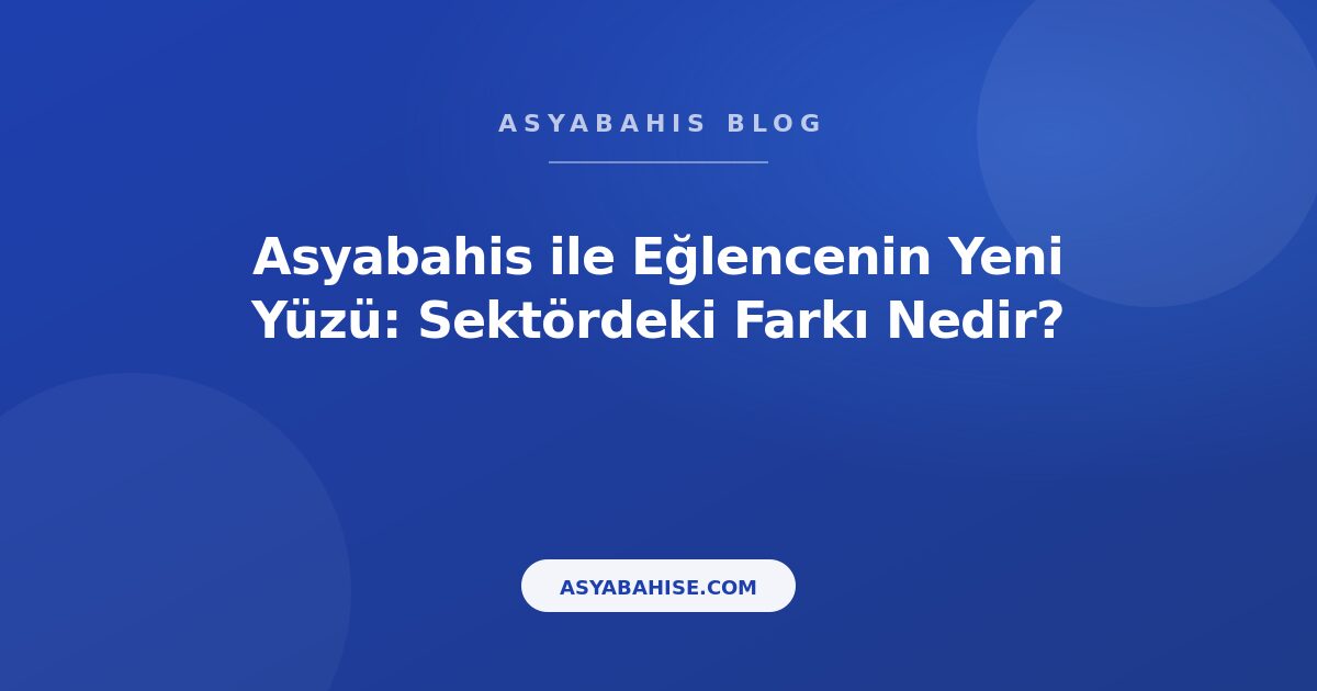Asyabahis ile Eğlencenin Yeni Yüzü: Sektördeki Farkı Nedir? - Asyabahis Resmi Blog Gorseli