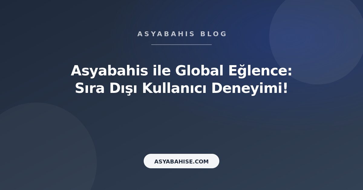 Asyabahis ile Global Eğlence: Sıra Dışı Kullanıcı Deneyimi! - Asyabahis Resmi Blog Gorseli