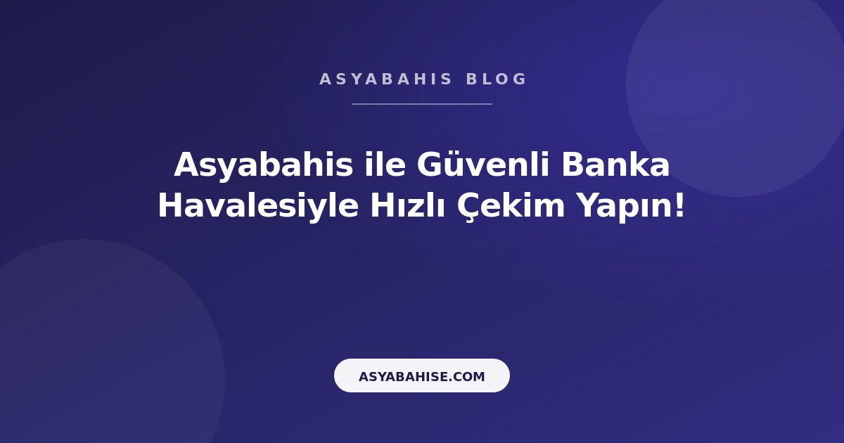 Asyabahis ile Güvenli Banka Havalesiyle Hızlı Çekim Yapın! - Asyabahis Resmi Blog Gorseli