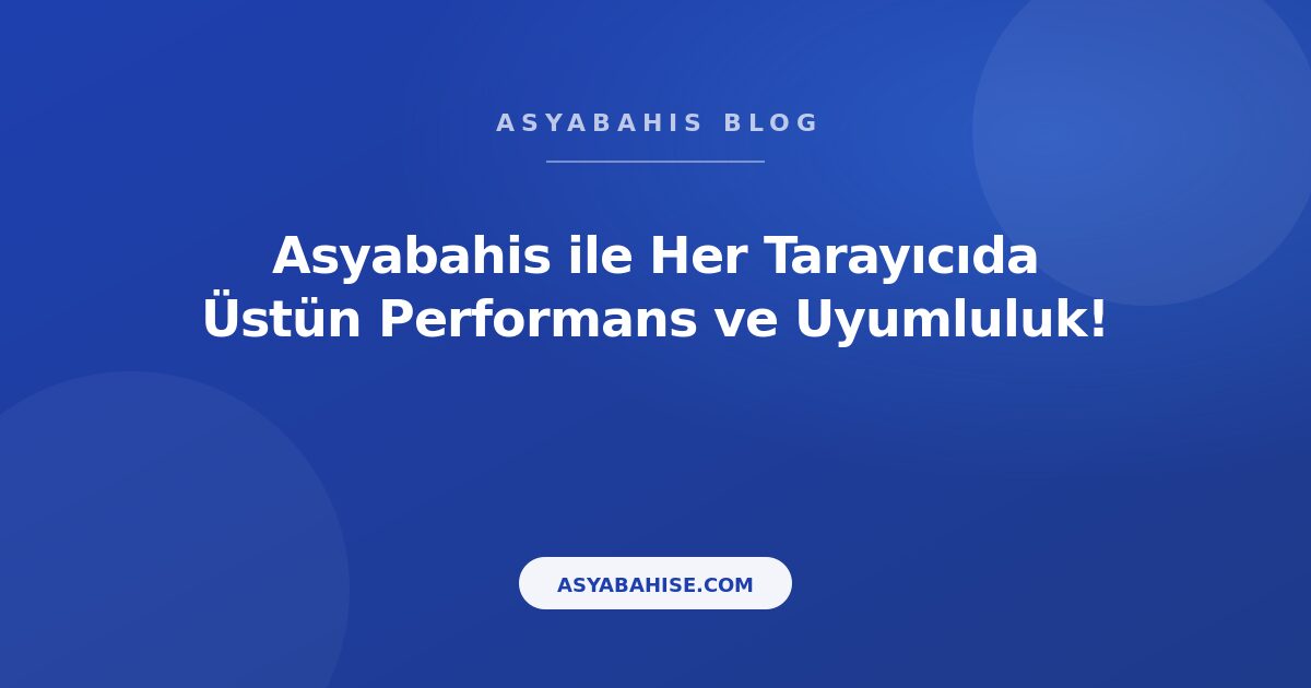 Asyabahis ile Her Tarayıcıda Üstün Performans ve Uyumluluk! - Asyabahis Resmi Blog Gorseli