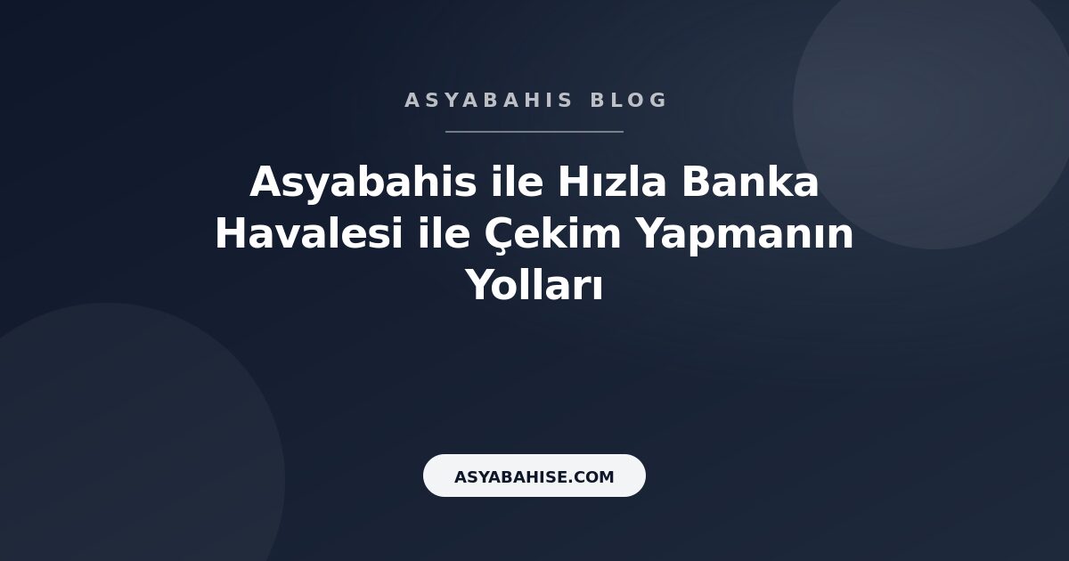 Asyabahis ile Hızla Banka Havalesi ile Çekim Yapmanın Yolları - Asyabahis Resmi Blog Gorseli