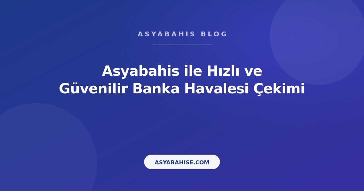 Asyabahis ile Hızlı ve Güvenilir Banka Havalesi Çekimi - Asyabahis Resmi Blog Gorseli