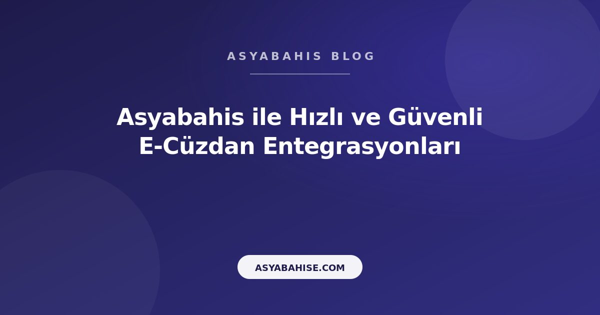 Asyabahis ile Hızlı ve Güvenli E-Cüzdan Entegrasyonları - Asyabahis Resmi Blog Gorseli