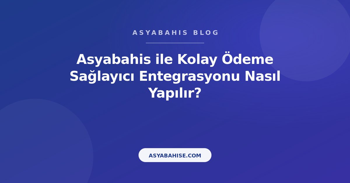 Asyabahis ile Kolay Ödeme Sağlayıcı Entegrasyonu Nasıl Yapılır? - Asyabahis Resmi Blog Gorseli