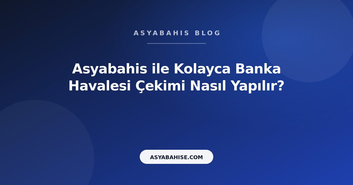 Asyabahis ile Kolayca Banka Havalesi Çekimi Nasıl Yapılır? - Asyabahis Resmi Blog Gorseli