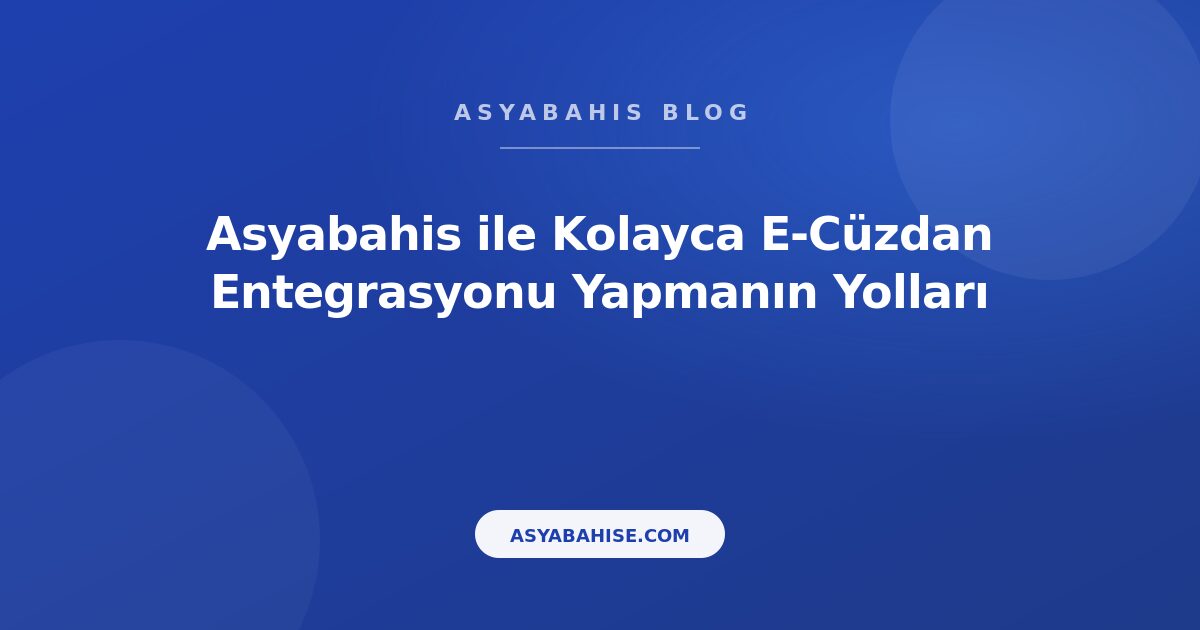Asyabahis ile Kolayca E-Cüzdan Entegrasyonu Yapmanın Yolları - Asyabahis Resmi Blog Gorseli