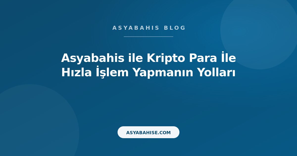 Asyabahis ile Kripto Para İle Hızla İşlem Yapmanın Yolları - Asyabahis Resmi Blog Gorseli