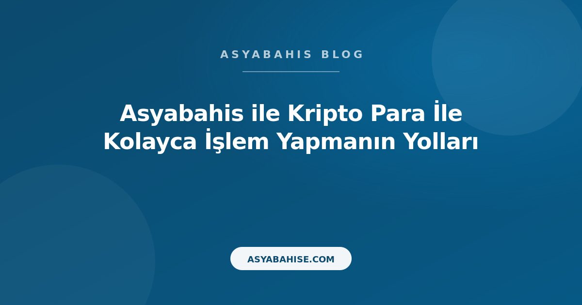 Asyabahis ile Kripto Para İle Kolayca İşlem Yapmanın Yolları - Asyabahis Resmi Blog Gorseli
