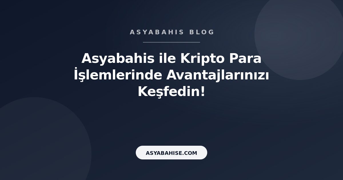 Asyabahis ile Kripto Para İşlemlerinde Avantajlarınızı Keşfedin! - Asyabahis Resmi Blog Gorseli