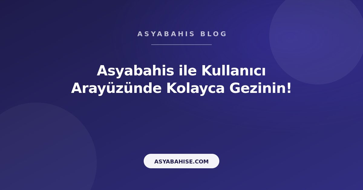 Asyabahis ile Kullanıcı Arayüzünde Kolayca Gezinin! - Asyabahis Resmi Blog Gorseli