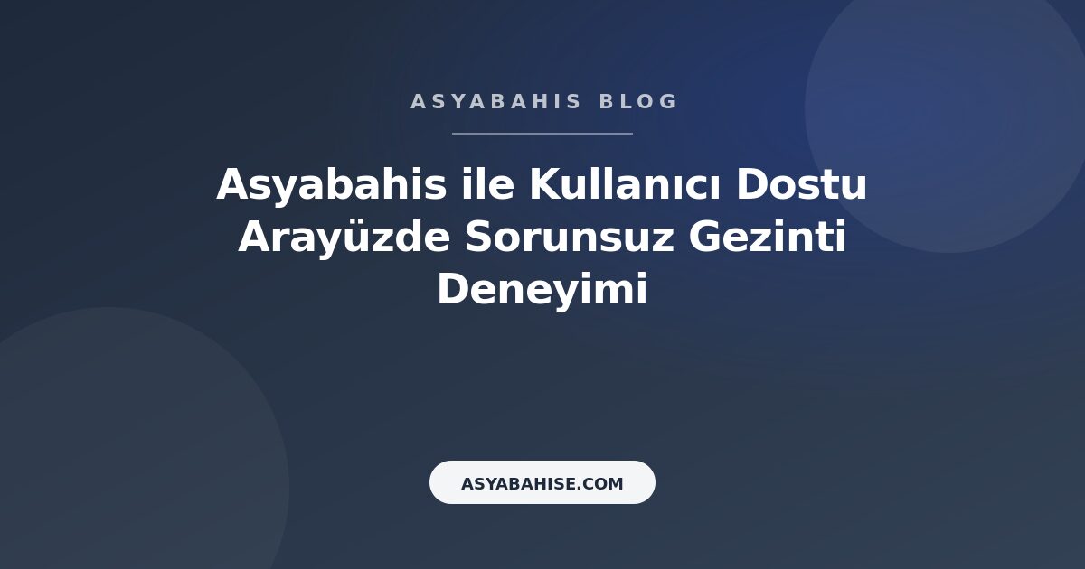 Asyabahis ile Kullanıcı Dostu Arayüzde Sorunsuz Gezinti Deneyimi - Asyabahis Resmi Blog Gorseli