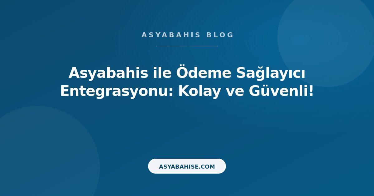 Asyabahis ile Ödeme Sağlayıcı Entegrasyonu: Kolay ve Güvenli! - Asyabahis Resmi Blog Gorseli