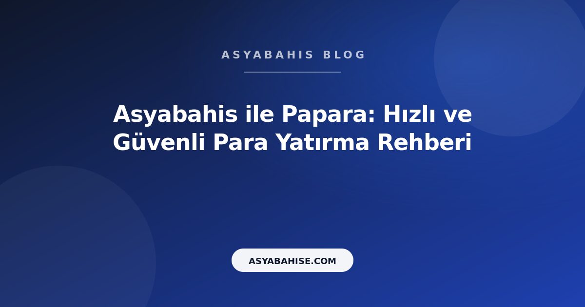 Asyabahis ile Papara: Hızlı ve Güvenli Para Yatırma Rehberi - Asyabahis Resmi Blog Gorseli