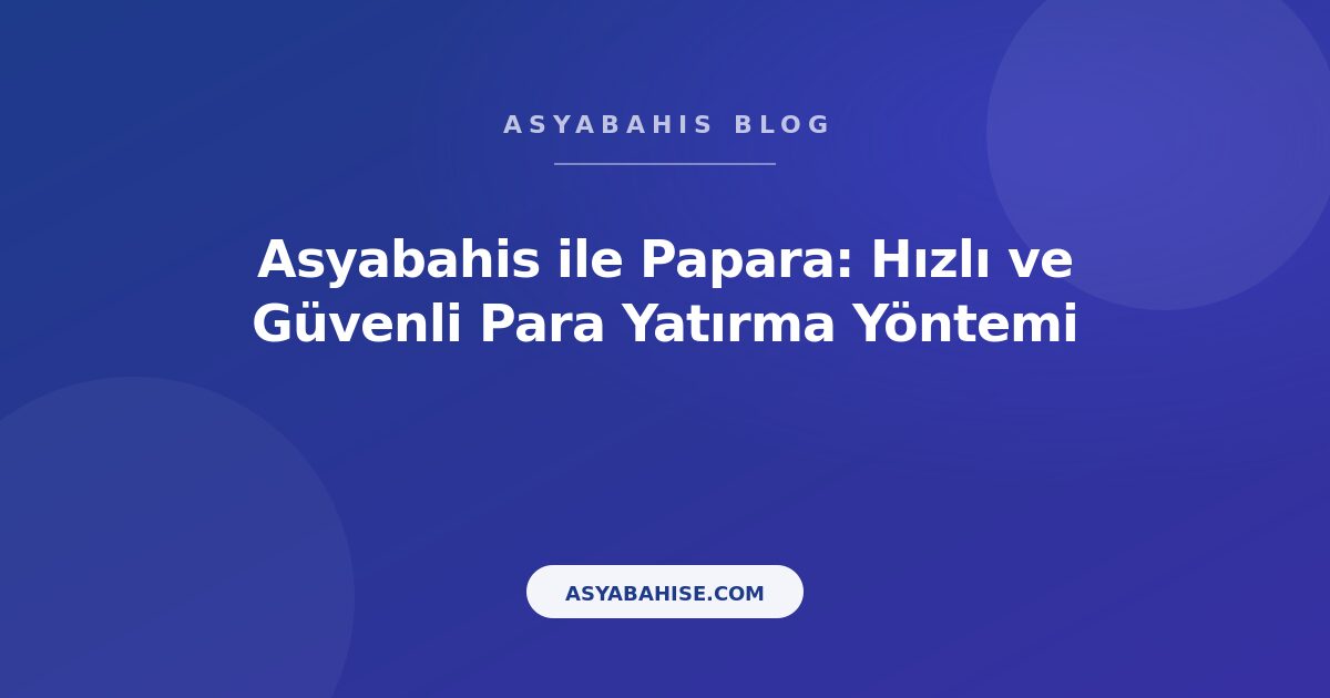 Asyabahis ile Papara: Hızlı ve Güvenli Para Yatırma Yöntemi - Asyabahis Resmi Blog Gorseli