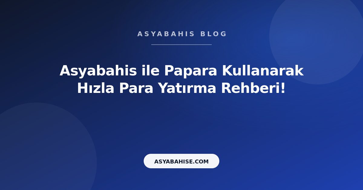 Asyabahis ile Papara Kullanarak Hızla Para Yatırma Rehberi! - Asyabahis Resmi Blog Gorseli