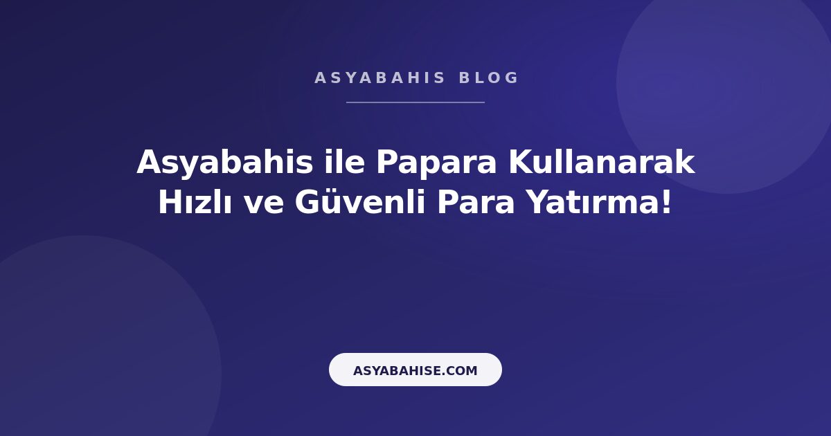 Asyabahis ile Papara Kullanarak Hızlı ve Güvenli Para Yatırma! - Asyabahis Resmi Blog Gorseli