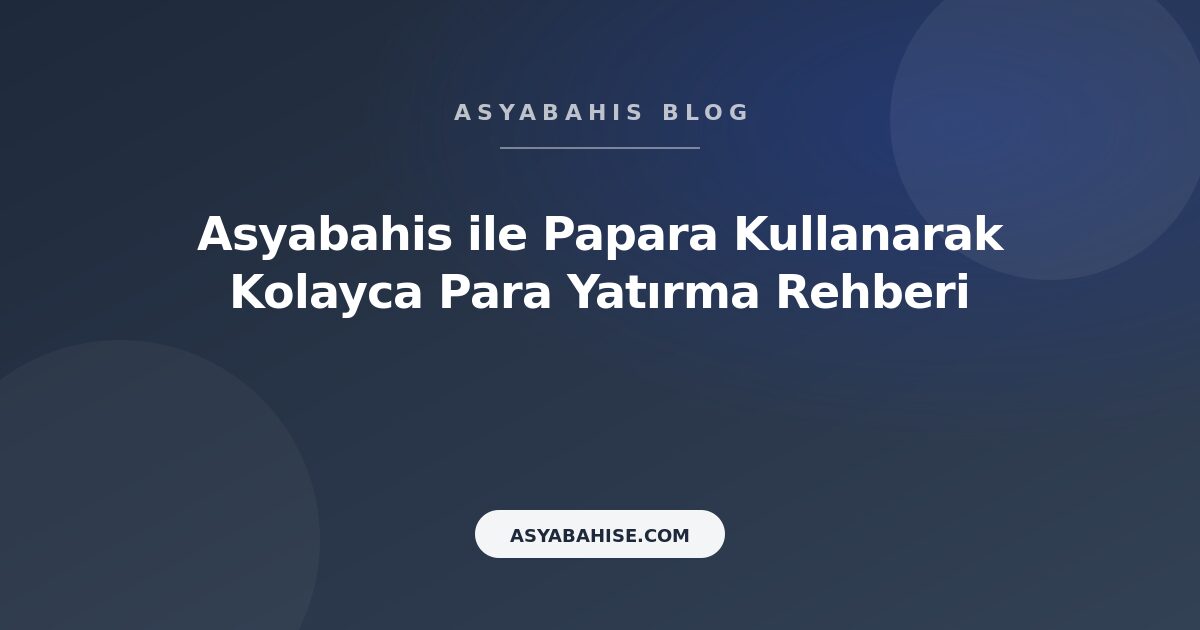 Asyabahis ile Papara Kullanarak Kolayca Para Yatırma Rehberi - Asyabahis Resmi Blog Gorseli