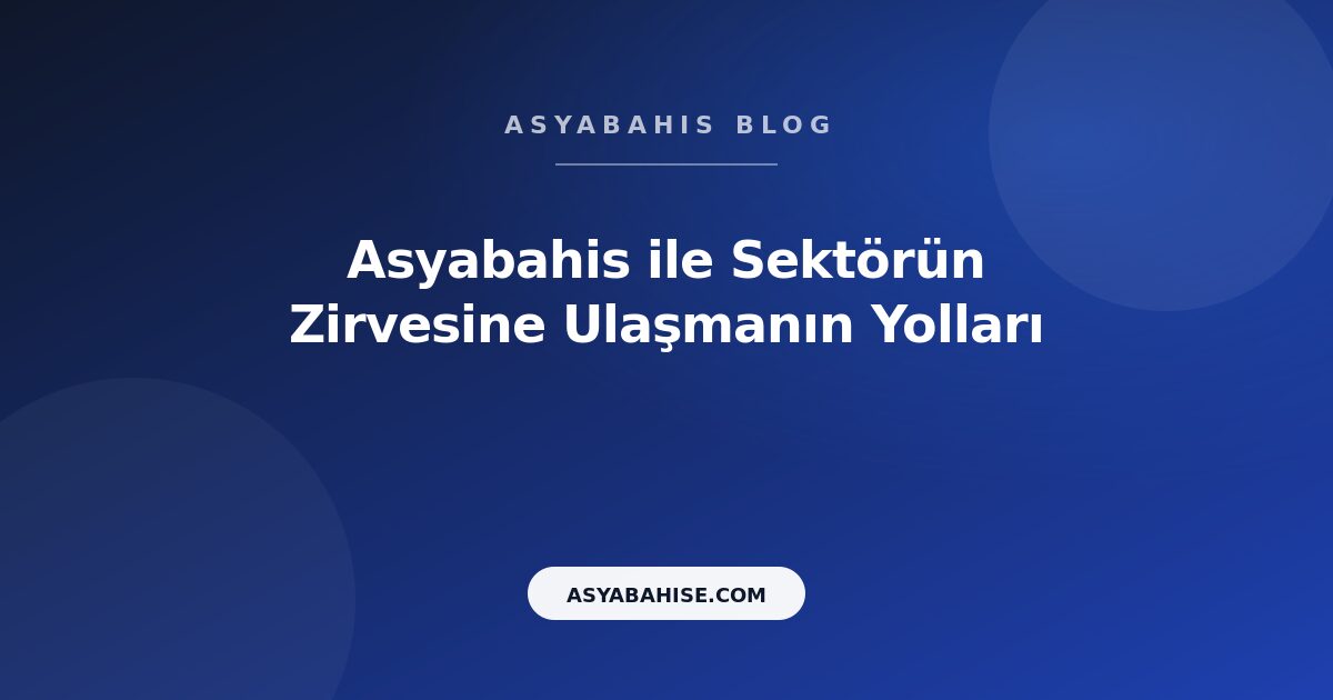 Asyabahis ile Sektörün Zirvesine Ulaşmanın Yolları - Asyabahis Resmi Blog Gorseli