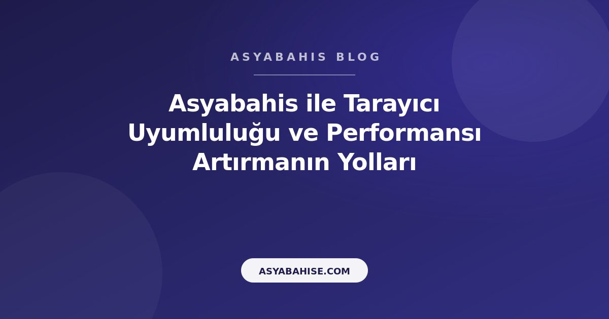 Asyabahis ile Tarayıcı Uyumluluğu ve Performansı Artırmanın Yolları - Asyabahis Resmi Blog Gorseli