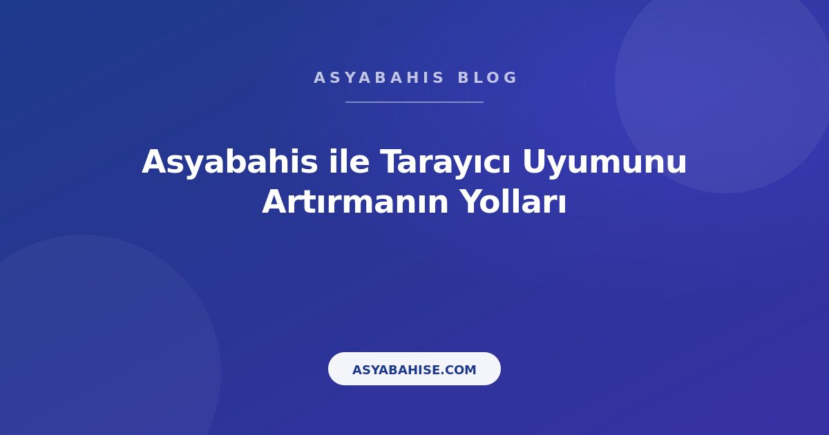 Asyabahis ile Tarayıcı Uyumunu Artırmanın Yolları - Asyabahis Resmi Blog Gorseli