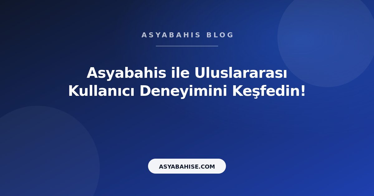 Asyabahis ile Uluslararası Kullanıcı Deneyimini Keşfedin! - Asyabahis Resmi Blog Gorseli