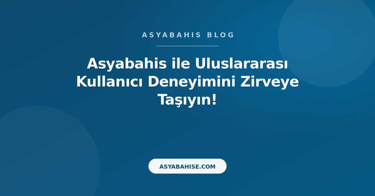Asyabahis ile Uluslararası Kullanıcı Deneyimini Zirveye Taşıyın! - Asyabahis Resmi Blog Gorseli