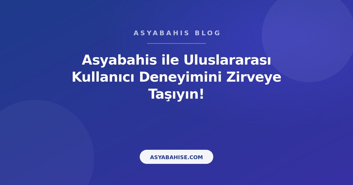 Asyabahis ile Uluslararası Kullanıcı Deneyimini Zirveye Taşıyın! - Asyabahis Resmi Blog Gorseli