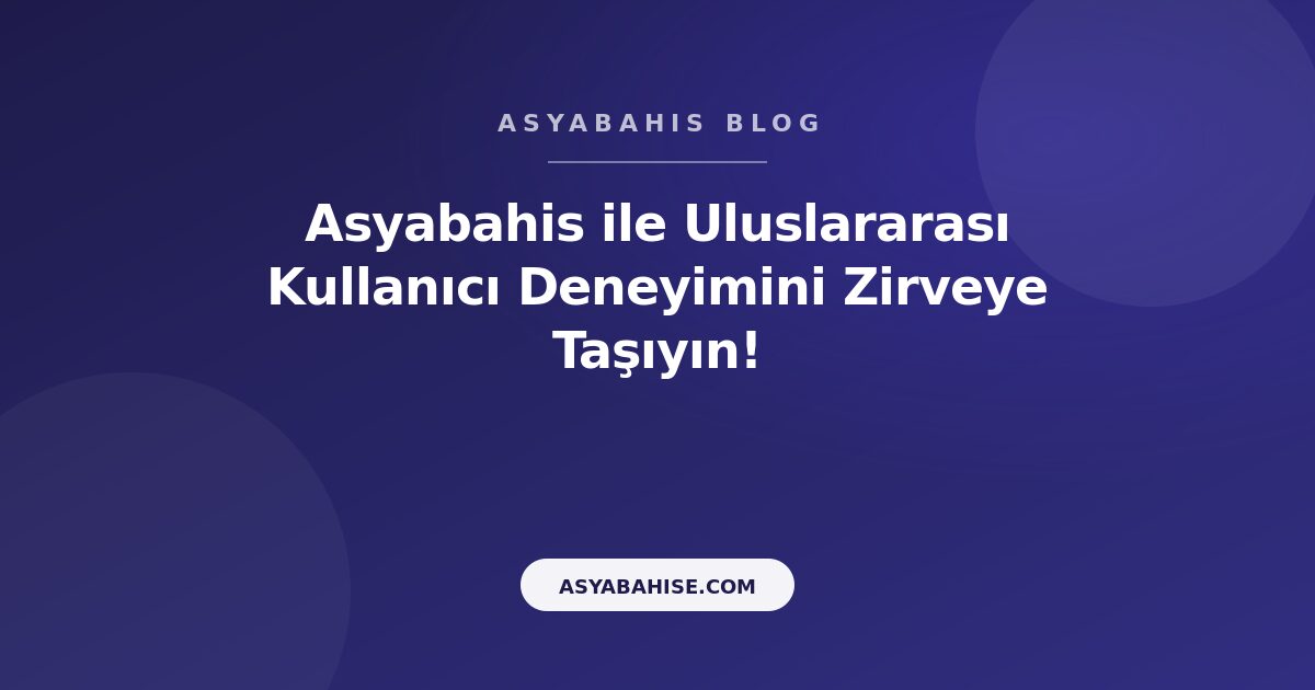 Asyabahis ile Uluslararası Kullanıcı Deneyimini Zirveye Taşıyın! - Asyabahis Resmi Blog Gorseli
