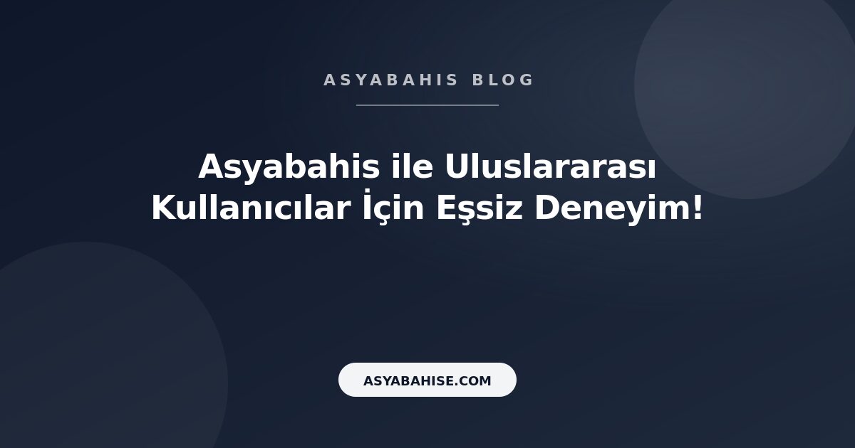 Asyabahis ile Uluslararası Kullanıcılar İçin Eşsiz Deneyim! - Asyabahis Resmi Blog Gorseli