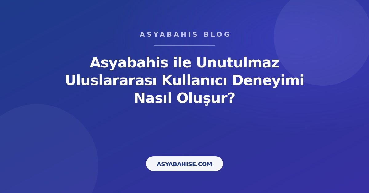 Asyabahis ile Unutulmaz Uluslararası Kullanıcı Deneyimi Nasıl Oluşur? - Asyabahis Resmi Blog Gorseli
