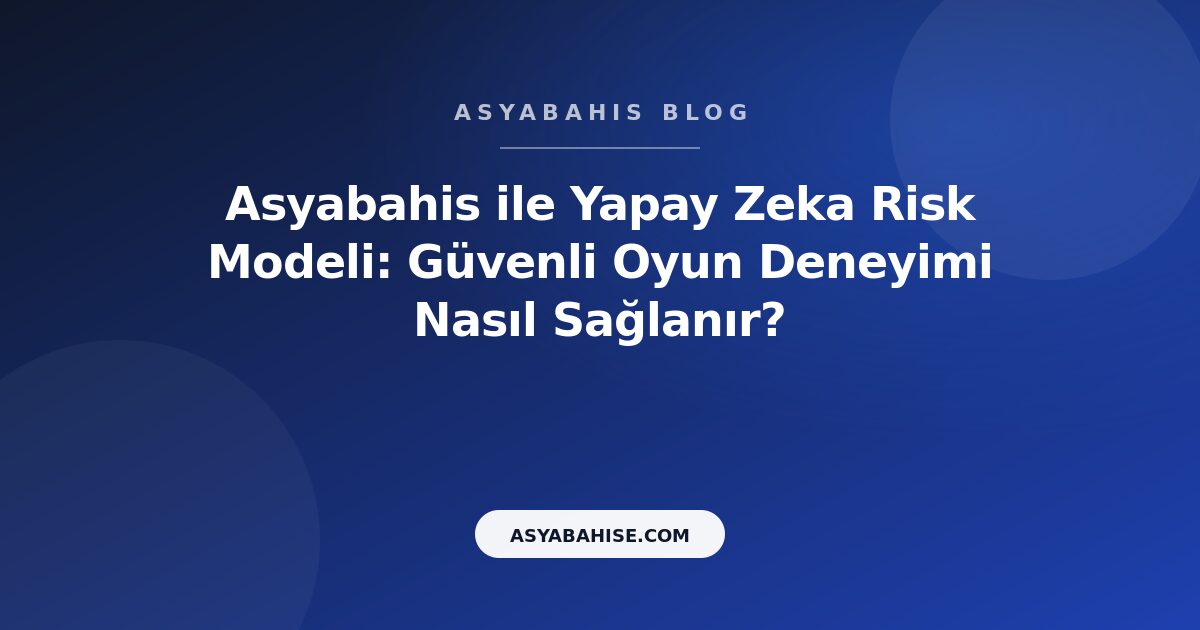 Asyabahis ile Yapay Zeka Risk Modeli: Güvenli Oyun Deneyimi Nasıl Sağlanır? - Asyabahis Resmi Blog Gorseli