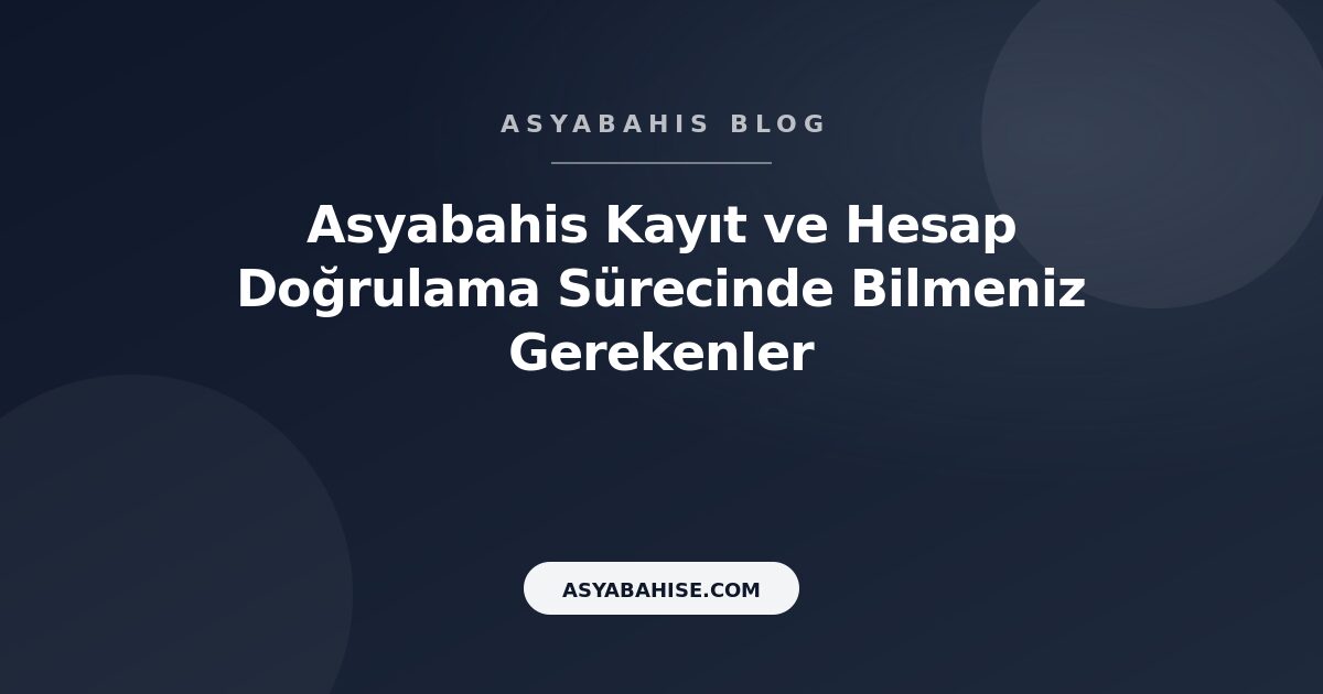 Asyabahis Kayıt ve Hesap Doğrulama Sürecinde Bilmeniz Gerekenler - Asyabahis Resmi Blog Gorseli