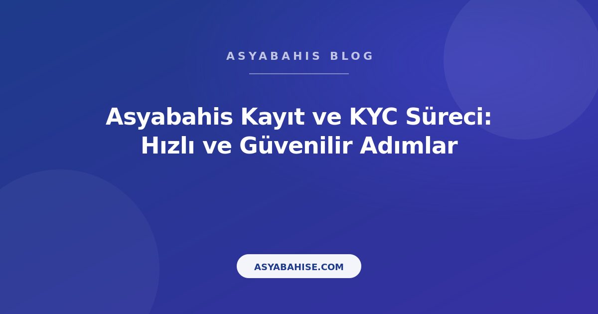 Asyabahis Kayıt ve KYC Süreci: Hızlı ve Güvenilir Adımlar - Asyabahis Resmi Blog Gorseli
