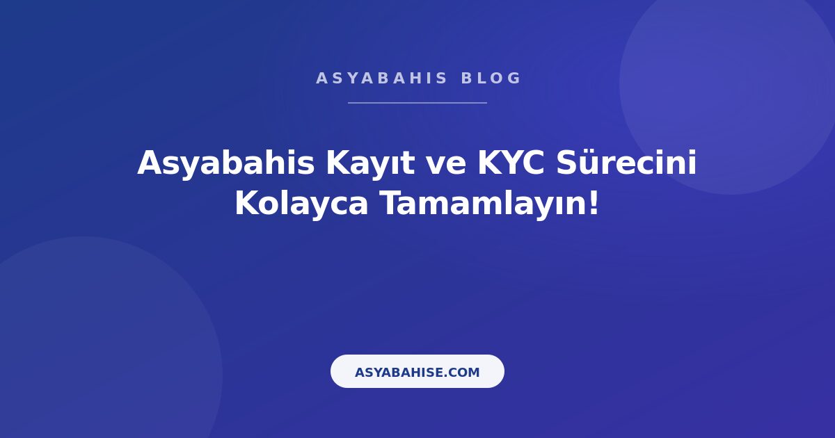 Asyabahis Kayıt ve KYC Sürecini Kolayca Tamamlayın! - Asyabahis Resmi Blog Gorseli