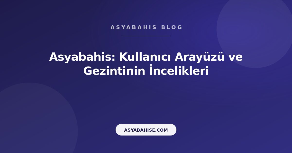Asyabahis: Kullanıcı Arayüzü ve Gezintinin İncelikleri - Asyabahis Resmi Blog Gorseli